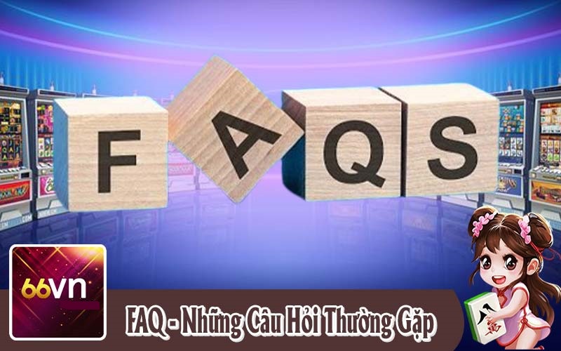 FAQ – Giải Đáp Các Câu Hỏi Thường Gặp